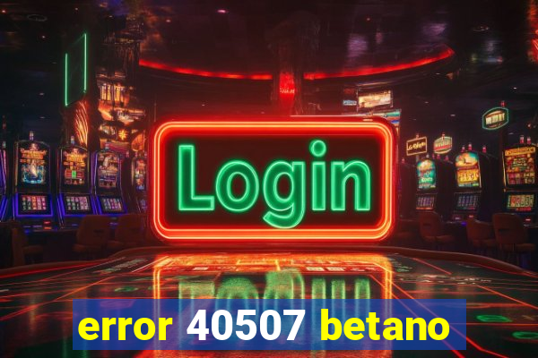 error 40507 betano